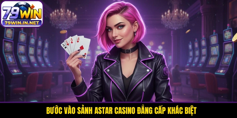 Bước vào sảnh Astar Casino đẳng cấp khác biệt Bước vào sảnh Astar Casino đẳng cấp khác biệt