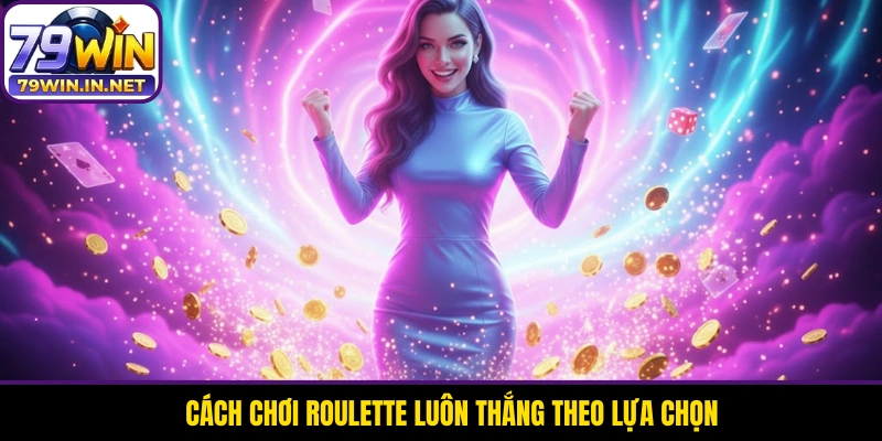 Cách chơi Roulette luôn thắng theo lựa chọn Cách chơi Roulette luôn thắng theo lựa chọn